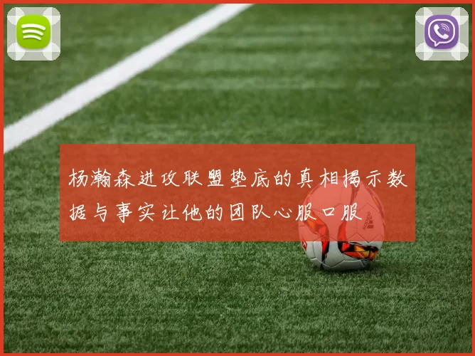 杨瀚森进攻联盟垫底的真相揭示数据与事实让他的团队心服口服