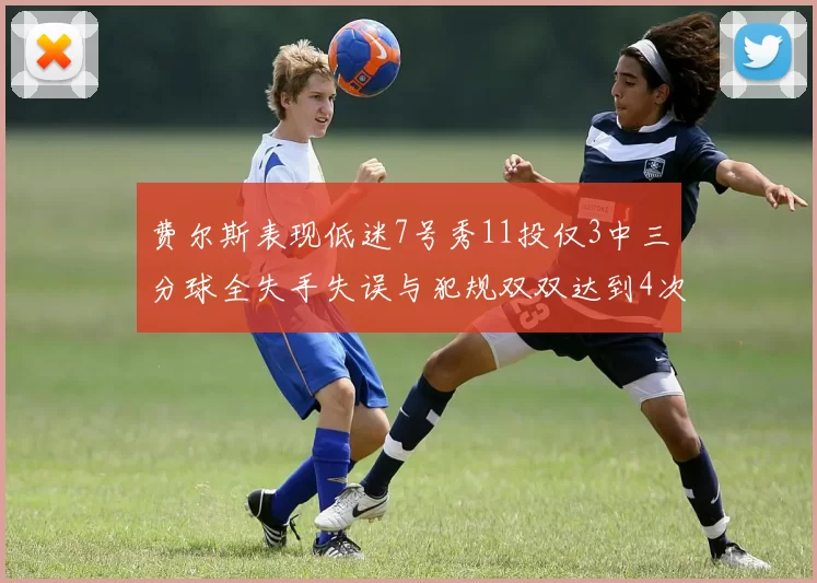 费尔斯表现低迷7号秀11投仅3中三分球全失手失误与犯规双双达到4次