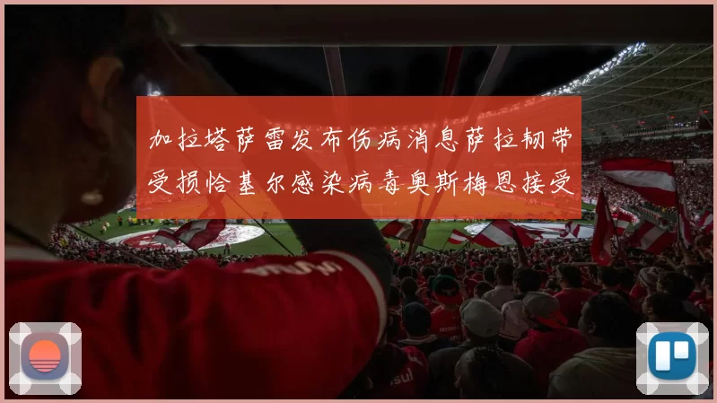 加拉塔萨雷发布伤病消息萨拉韧带受损恰基尔感染病毒奥斯梅恩接受治疗