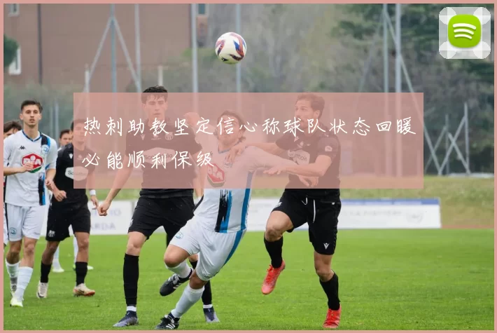 热刺助教坚定信心称球队状态回暖必能顺利保级