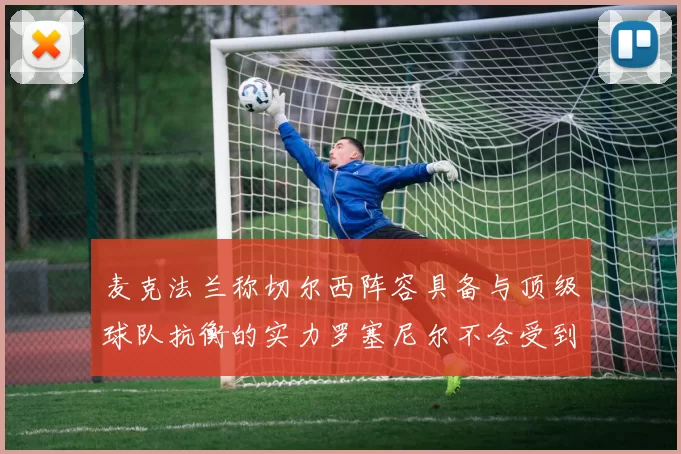 麦克法兰称切尔西阵容具备与顶级球队抗衡的实力罗塞尼尔不会受到压力影响