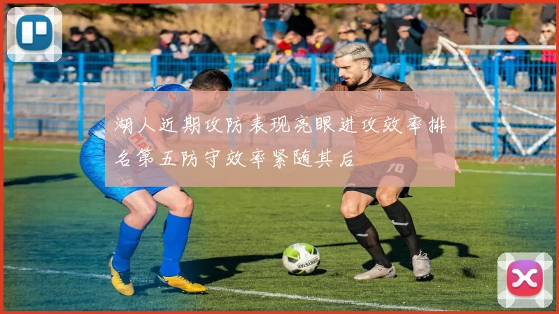 湖人近期攻防表现亮眼进攻效率排名第五防守效率紧随其后