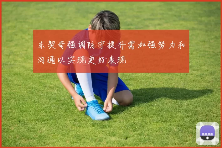 东契奇强调防守提升需加强努力和沟通以实现更好表现