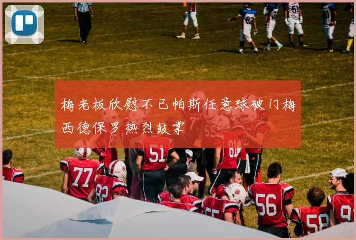梅老板欣慰不已帕斯任意球破门梅西德保罗热烈鼓掌