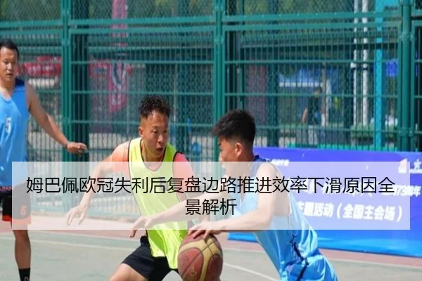 姆巴佩欧冠失利后复盘边路推进效率下滑原因全景解析